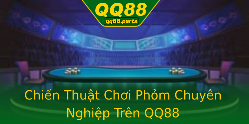 Chiến Thuật Chơi Phỏm Chuyên Nghiệp Trên QQ88 Chiến Thuật Chơi Phỏm Chuyên Nghiệp Trên QQ88