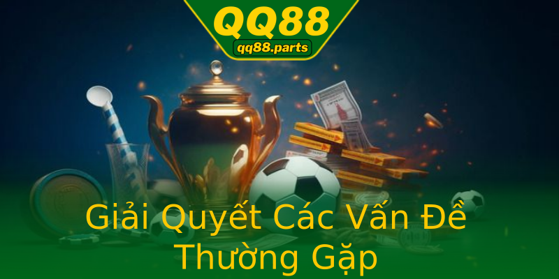 Giải Quyết Các Vấn Đề Thường Gặp Giải Quyết Các Vấn Đề Thường Gặp