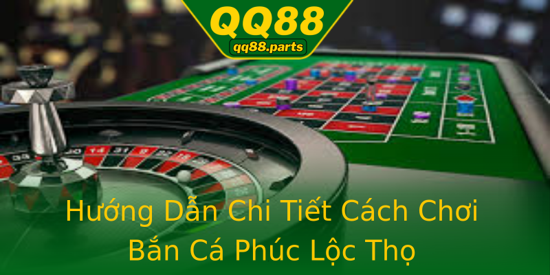 Hướng Dẫn Chi Tiết Cách Chơi Bắn Cá Phúc Lộc Thọ Hướng Dẫn Chi Tiết Cách Chơi Bắn Cá Phúc Lộc Thọ