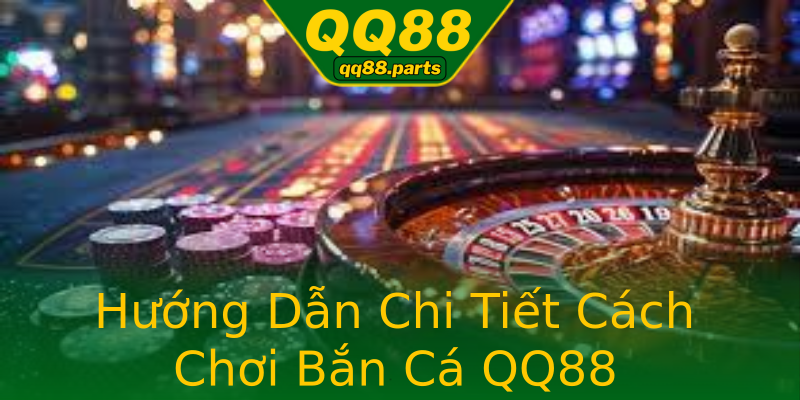 Hướng Dẫn Chi Tiết Cách Chơi Bắn Cá QQ88 Hướng Dẫn Chi Tiết Cách Chơi Bắn Cá QQ88