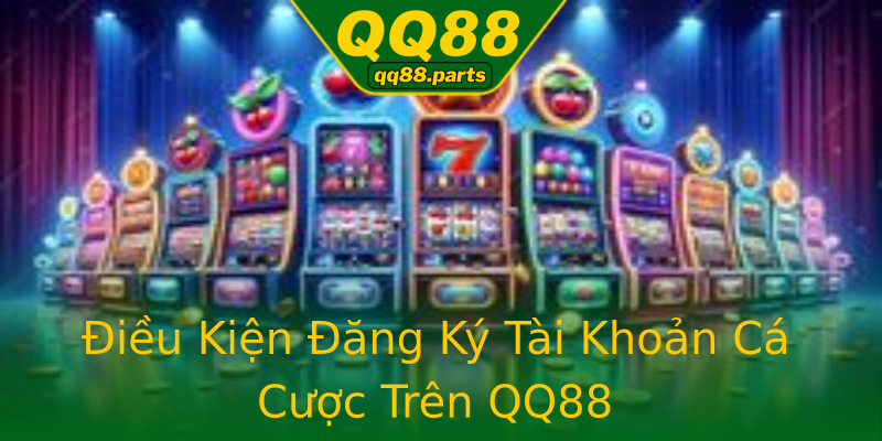 Điều Kiện Đăng Ký Tài Khoản Cá Cược Trên QQ88 Điều Kiện Đăng Ký Tài Khoản Cá Cược Trên QQ88