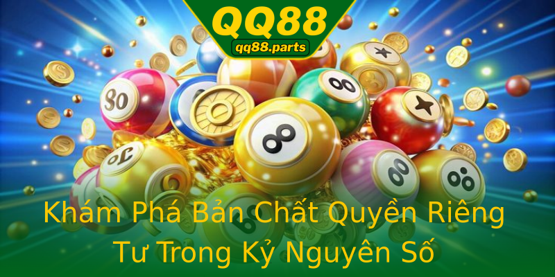 Khám Phá Bản Chất Quyền Riêng Tư Trong Kỷ Nguyên Số Khám Phá Bản Chất Quyền Riêng Tư Trong Kỷ Nguyên Số