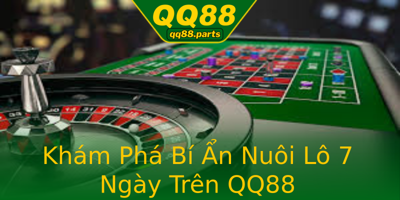 Khám Phá Bí Ẩn Nuôi Lô 7 Ngày Trên QQ88 Khám Phá Bí Ẩn Nuôi Lô 7 Ngày Trên QQ88