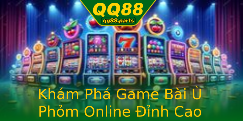 Khám Phá Game Bài Ù Phỏm Online Đỉnh Cao Khám Phá Game Bài Ù Phỏm Online Đỉnh Cao