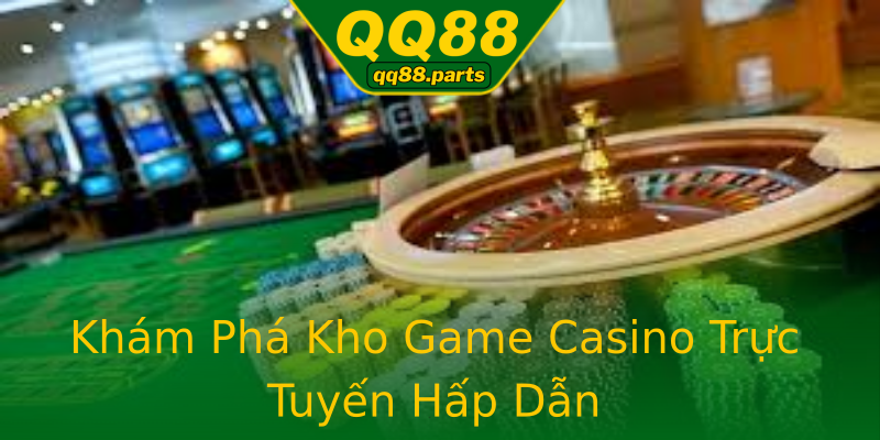 Khám Phá Kho Game Casino Trực Tuyến Hấp Dẫn Khám Phá Kho Game Casino Trực Tuyến Hấp Dẫn