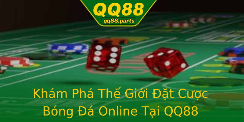 Khám Phá Thế Giới Đặt Cược Bóng Đá Online Tại QQ88 Khám Phá Thế Giới Đặt Cược Bóng Đá Online Tại QQ88