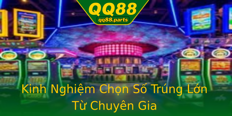 Kinh Nghiệm Chọn Số Trúng Lớn Từ Chuyên Gia Kinh Nghiệm Chọn Số Trúng Lớn Từ Chuyên Gia