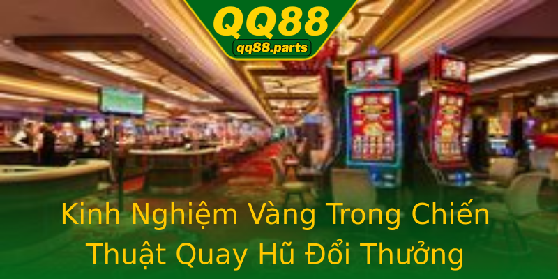 Kinh Nghiệm Vàng Trong Chiến Thuật Quay Hũ Đổi Thưởng Kinh Nghiệm Vàng Trong Chiến Thuật Quay Hũ Đổi Thưởng