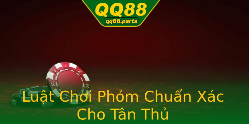 Luật Chơi Phỏm Chuẩn Xác Cho Tân Thủ Luật Chơi Phỏm Chuẩn Xác Cho Tân Thủ