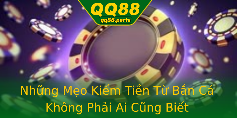 Những Mẹo Kiếm Tiền Từ Bắn Cá Không Phải Ai Cũng Biết Những Mẹo Kiếm Tiền Từ Bắn Cá Không Phải Ai Cũng Biết