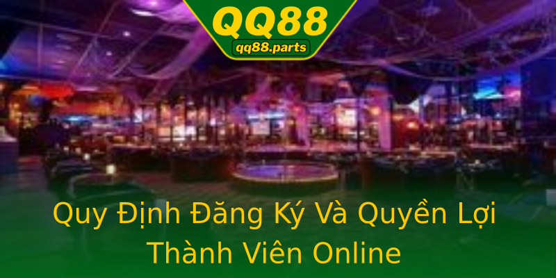 Quy Định Đăng Ký Và Quyền Lợi Thành Viên Online Quy Định Đăng Ký Và Quyền Lợi Thành Viên Online