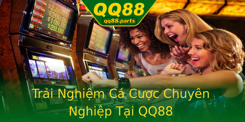 Trải Nghiệm Cá Cược Chuyên Nghiệp Tại QQ88 Trải Nghiệm Cá Cược Chuyên Nghiệp Tại QQ88